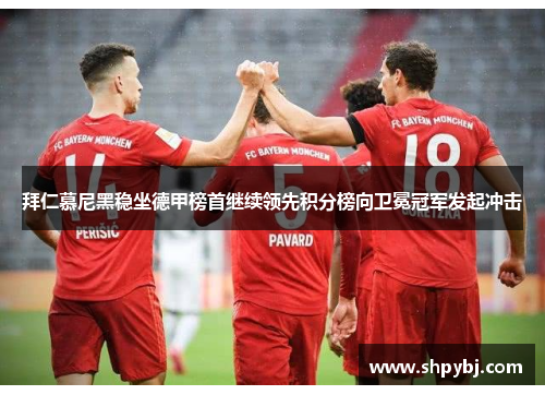 拜仁慕尼黑稳坐德甲榜首继续领先积分榜向卫冕冠军发起冲击