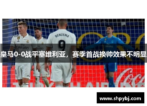 皇马0-0战平塞维利亚，赛季首战换帅效果不明显