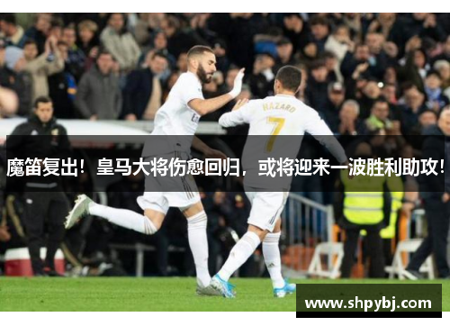 魔笛复出！皇马大将伤愈回归，或将迎来一波胜利助攻！