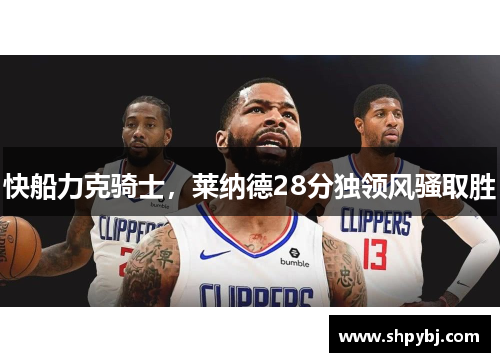 快船力克骑士，莱纳德28分独领风骚取胜