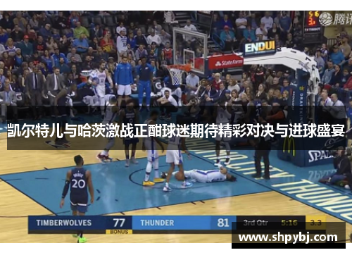 凯尔特儿与哈茨激战正酣球迷期待精彩对决与进球盛宴