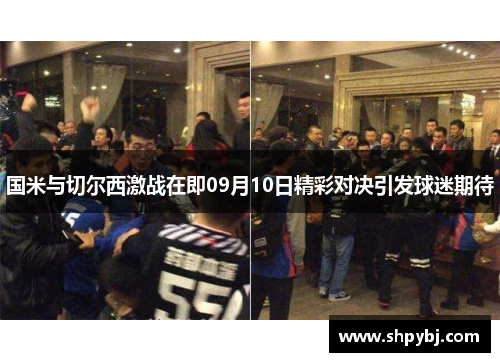 国米与切尔西激战在即09月10日精彩对决引发球迷期待