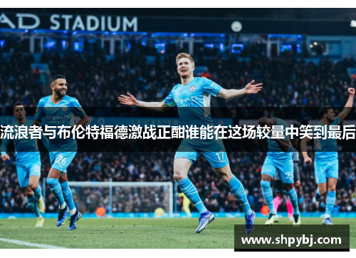 流浪者与布伦特福德激战正酣谁能在这场较量中笑到最后