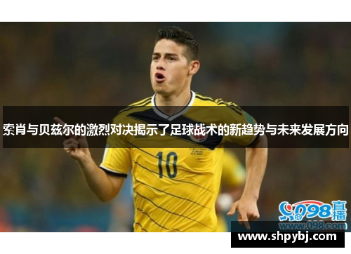索肖与贝兹尔的激烈对决揭示了足球战术的新趋势与未来发展方向