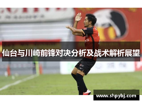 仙台与川崎前锋对决分析及战术解析展望