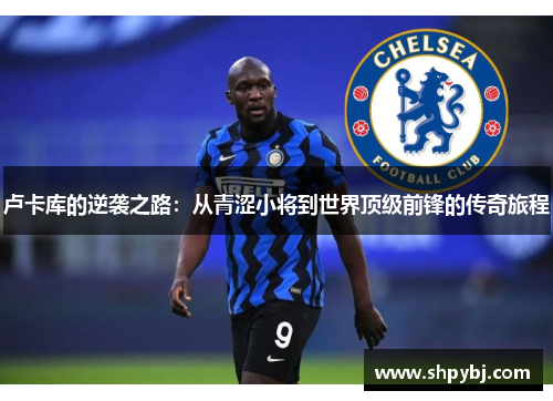 卢卡库的逆袭之路：从青涩小将到世界顶级前锋的传奇旅程